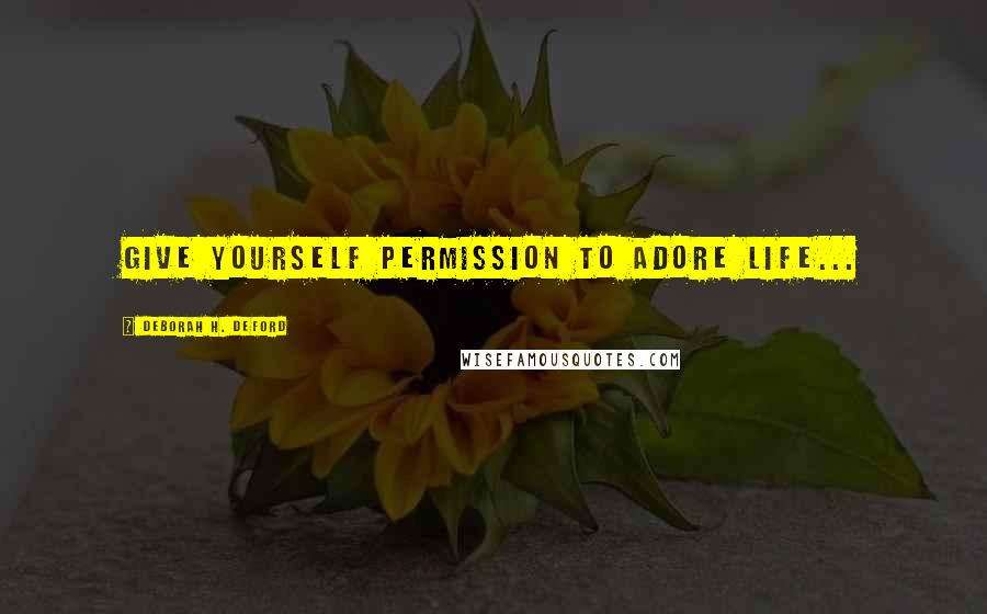 Deborah H. Deford quotes: Give yourself permission to adore life...