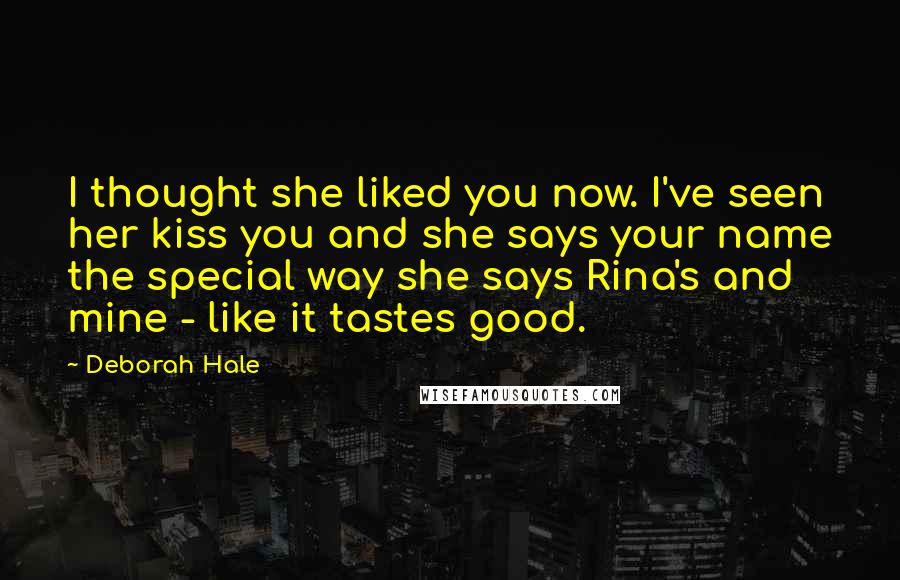 Deborah Hale quotes: I thought she liked you now. I've seen her kiss you and she says your name the special way she says Rina's and mine - like it tastes good.