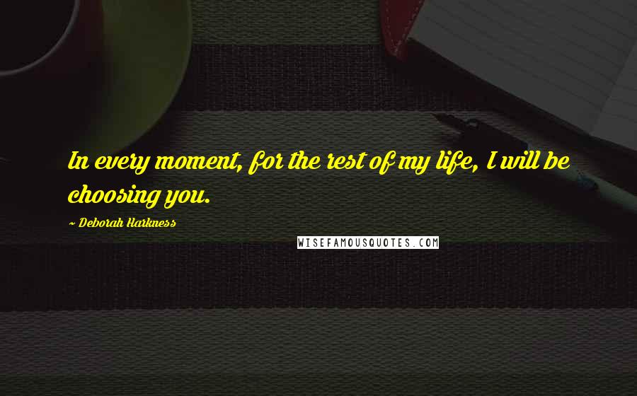 Deborah Harkness quotes: In every moment, for the rest of my life, I will be choosing you.