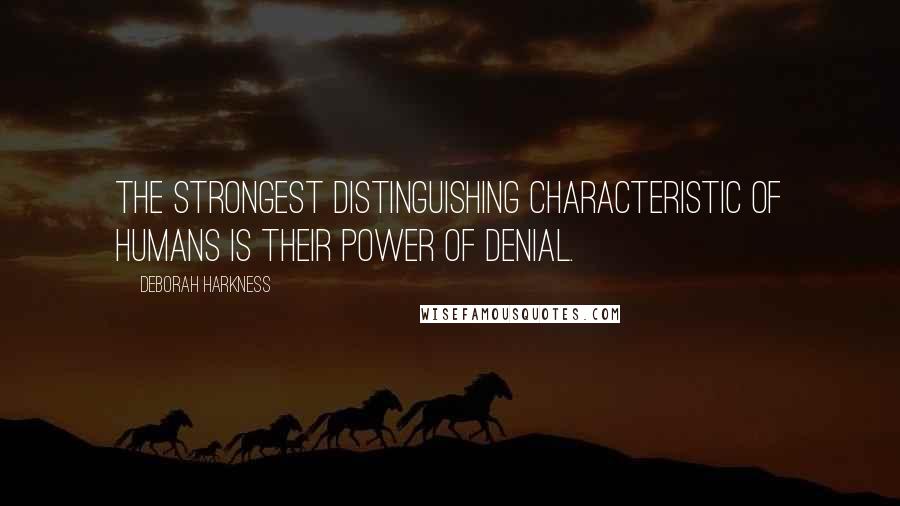 Deborah Harkness quotes: The strongest distinguishing characteristic of humans is their power of denial.