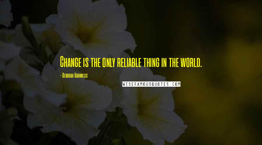 Deborah Harkness quotes: Change is the only reliable thing in the world.
