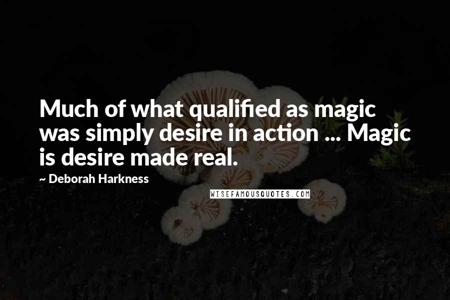 Deborah Harkness quotes: Much of what qualified as magic was simply desire in action ... Magic is desire made real.