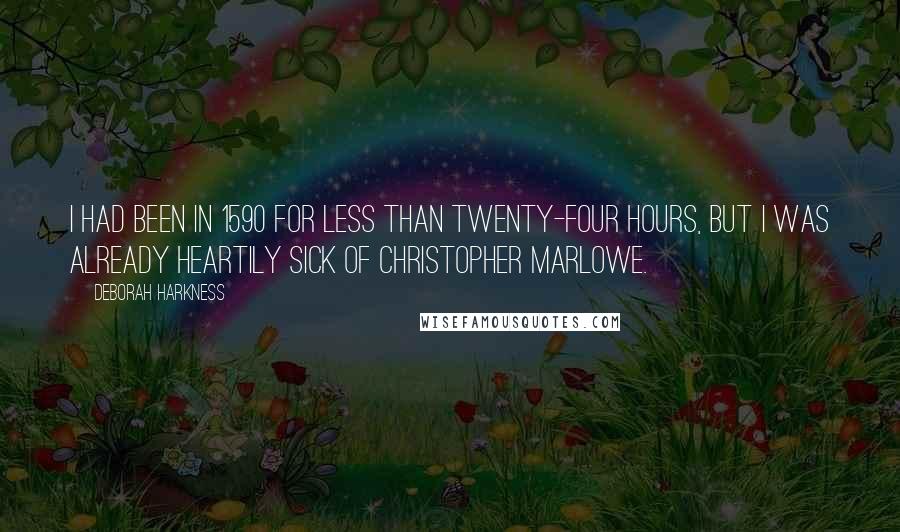 Deborah Harkness quotes: I had been in 1590 for less than twenty-four hours, but I was already heartily sick of Christopher Marlowe.