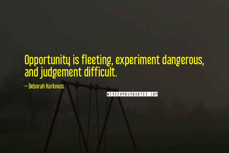 Deborah Harkness quotes: Opportunity is fleeting, experiment dangerous, and judgement difficult.