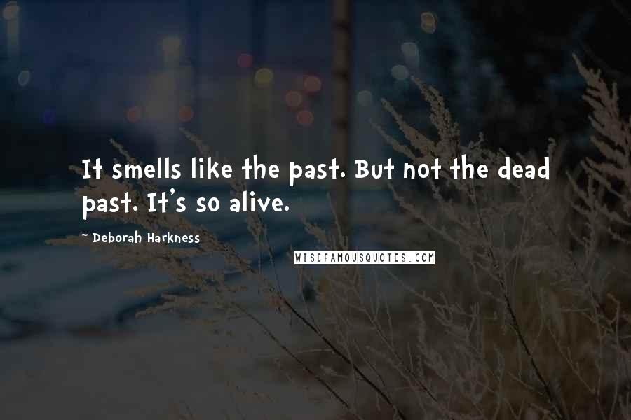 Deborah Harkness quotes: It smells like the past. But not the dead past. It's so alive.