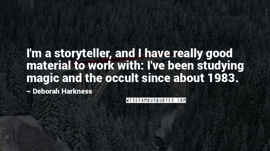 Deborah Harkness quotes: I'm a storyteller, and I have really good material to work with: I've been studying magic and the occult since about 1983.