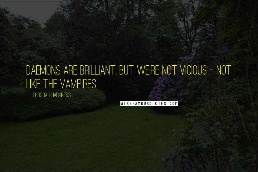 Deborah Harkness quotes: Daemons are brilliant, but we're not vicious - not like the vampires.