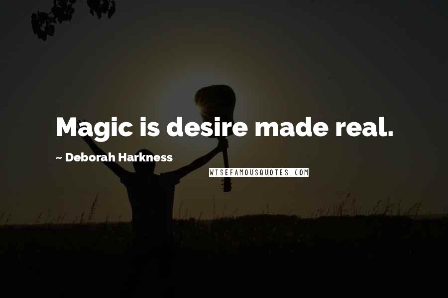 Deborah Harkness quotes: Magic is desire made real.