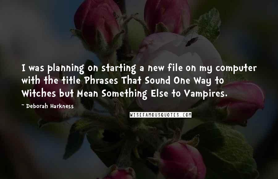 Deborah Harkness quotes: I was planning on starting a new file on my computer with the title Phrases That Sound One Way to Witches but Mean Something Else to Vampires.