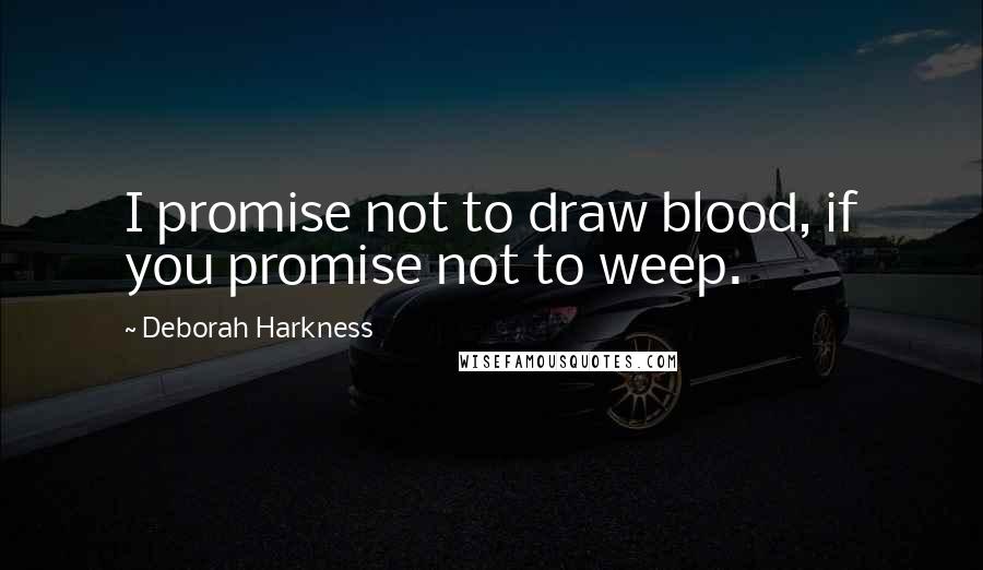 Deborah Harkness quotes: I promise not to draw blood, if you promise not to weep.