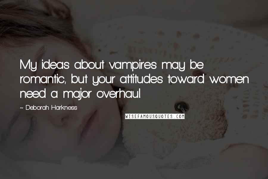 Deborah Harkness quotes: My ideas about vampires may be romantic, but your attitudes toward women need a major overhaul.