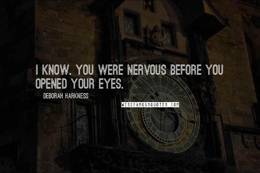 Deborah Harkness quotes: I know. You were nervous before you opened your eyes.