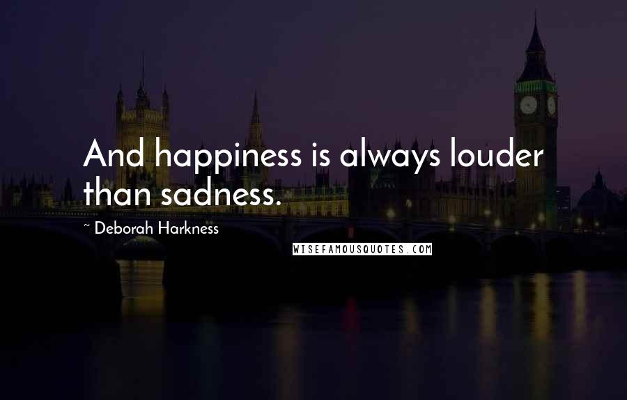 Deborah Harkness quotes: And happiness is always louder than sadness.