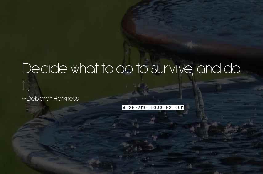 Deborah Harkness quotes: Decide what to do to survive, and do it.