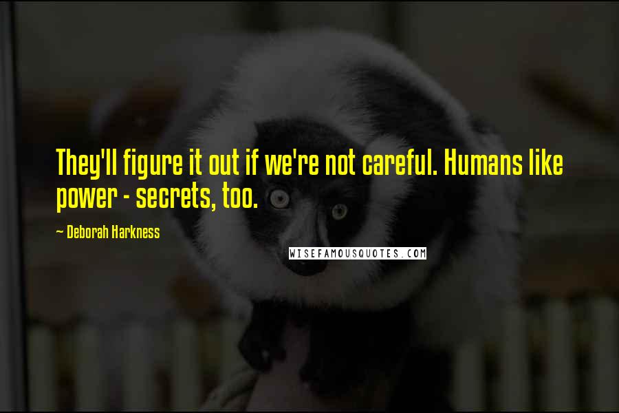 Deborah Harkness quotes: They'll figure it out if we're not careful. Humans like power - secrets, too.