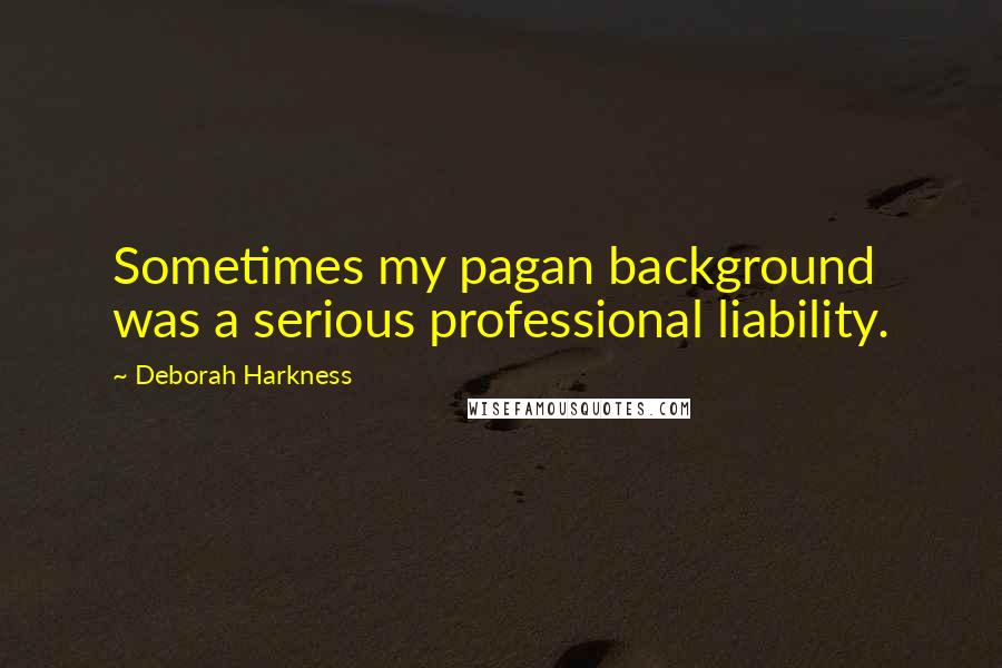 Deborah Harkness quotes: Sometimes my pagan background was a serious professional liability.