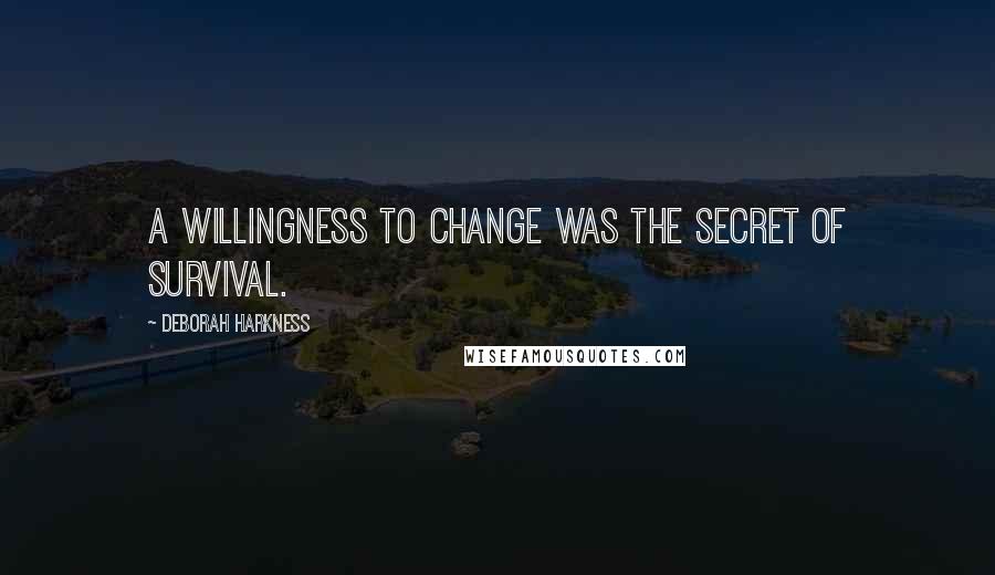Deborah Harkness quotes: A willingness to change was the secret of survival.