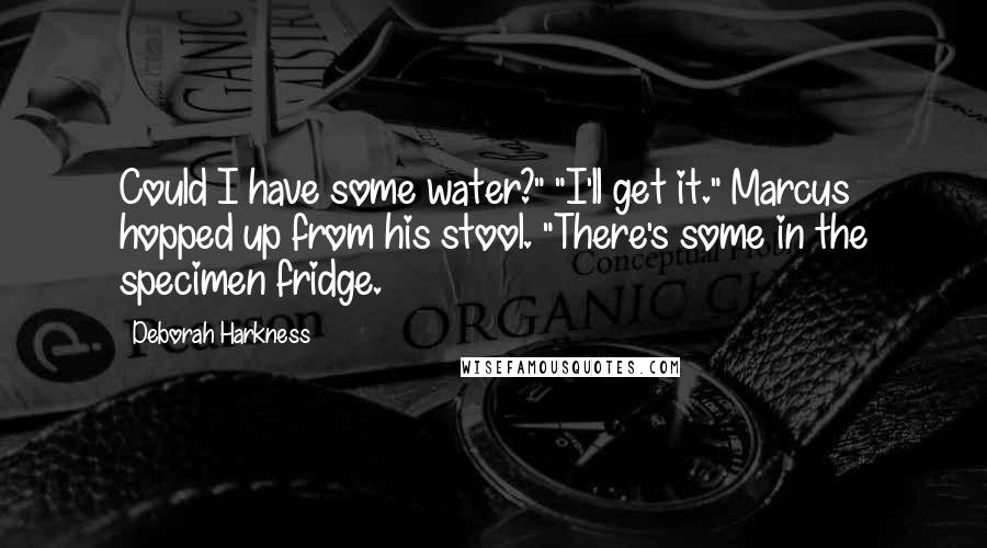Deborah Harkness quotes: Could I have some water?" "I'll get it." Marcus hopped up from his stool. "There's some in the specimen fridge.