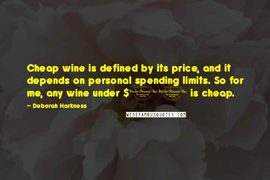 Deborah Harkness quotes: Cheap wine is defined by its price, and it depends on personal spending limits. So for me, any wine under $10 is cheap.