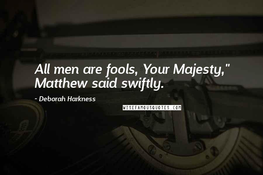 Deborah Harkness quotes: All men are fools, Your Majesty," Matthew said swiftly.