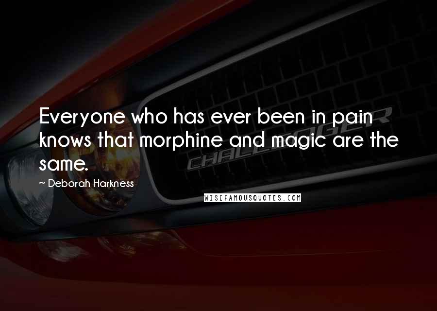Deborah Harkness quotes: Everyone who has ever been in pain knows that morphine and magic are the same.