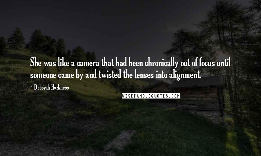 Deborah Harkness quotes: She was like a camera that had been chronically out of focus until someone came by and twisted the lenses into alignment.