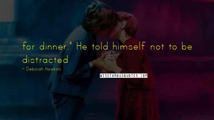 Deborah Hawkins quotes: for dinner." He told himself not to be distracted