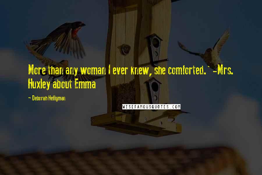 Deborah Heiligman quotes: More than any woman I ever knew, she comforted.' -Mrs. Huxley about Emma