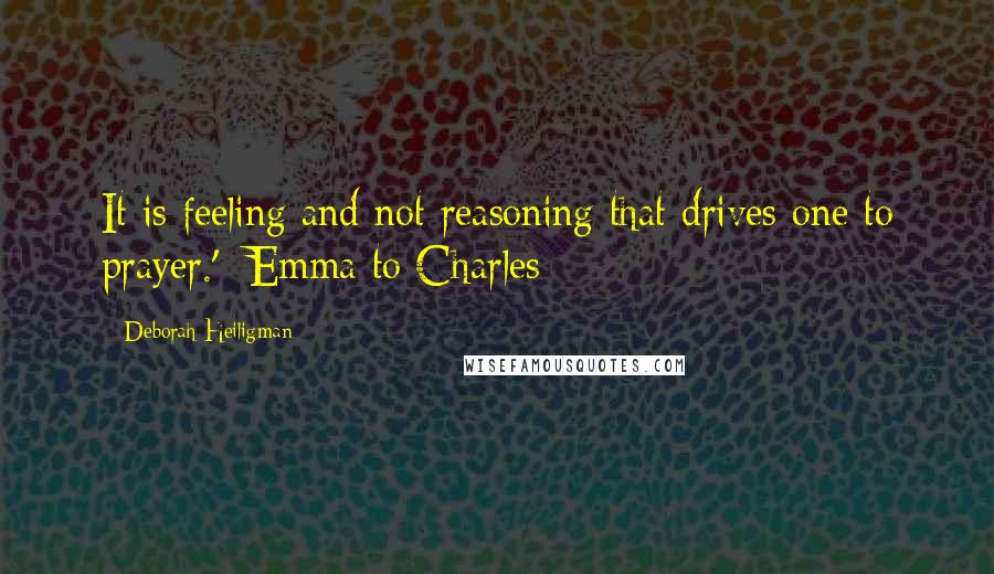 Deborah Heiligman quotes: It is feeling and not reasoning that drives one to prayer.' -Emma to Charles