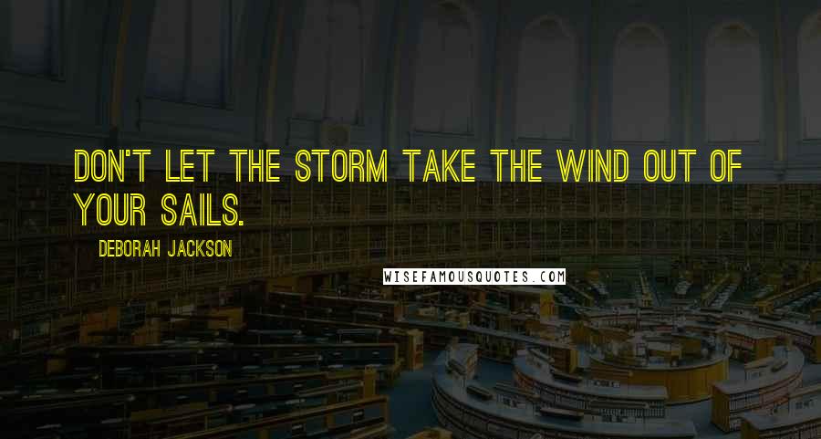 Deborah Jackson quotes: Don't let the storm take the wind out of your sails.