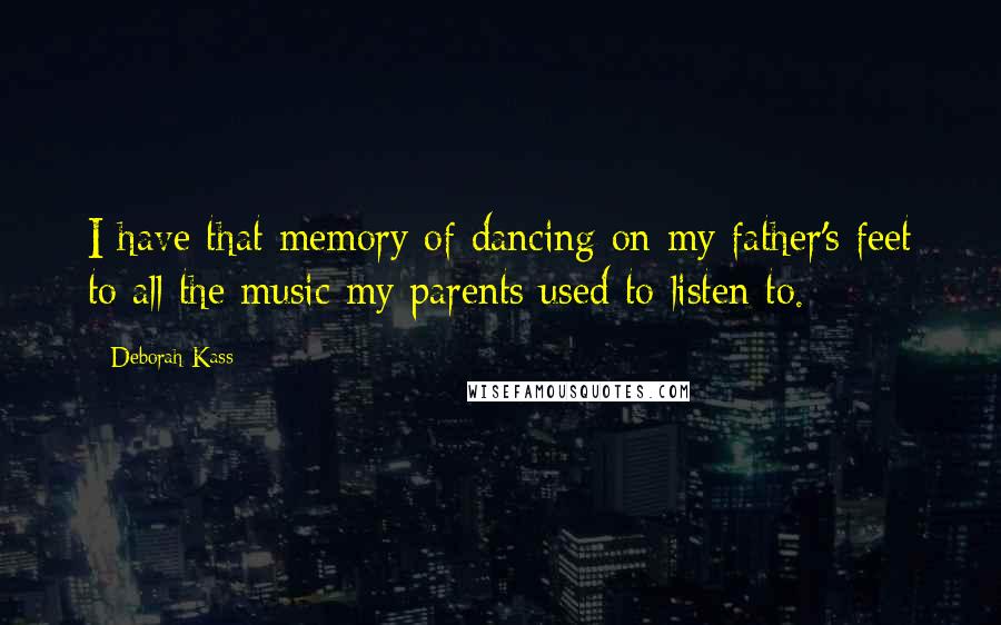 Deborah Kass quotes: I have that memory of dancing on my father's feet to all the music my parents used to listen to.