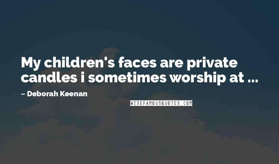 Deborah Keenan quotes: My children's faces are private candles i sometimes worship at ...