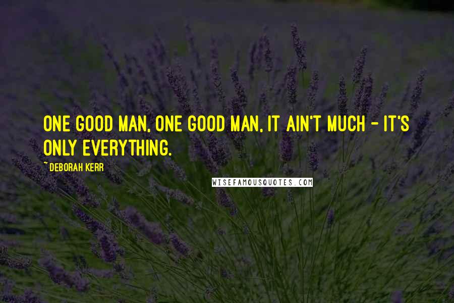 Deborah Kerr quotes: One good man, one good man, it ain't much - it's only everything.