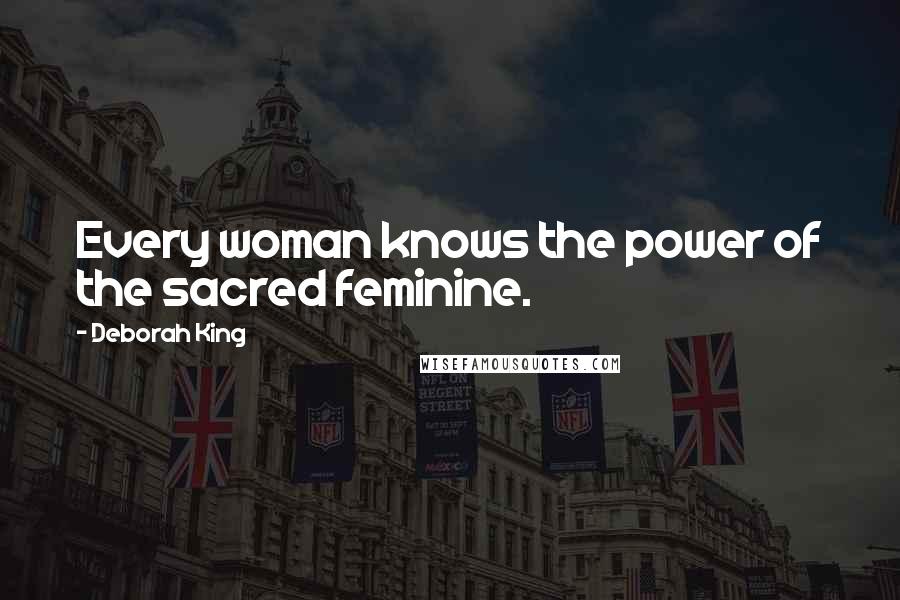 Deborah King quotes: Every woman knows the power of the sacred feminine.