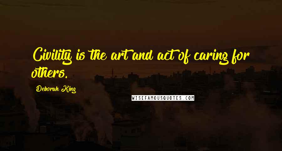 Deborah King quotes: Civility is the art and act of caring for others.