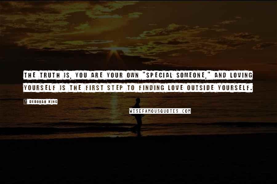 Deborah King quotes: The truth is, you are your own "special someone," and loving yourself is the first step to finding love outside yourself.