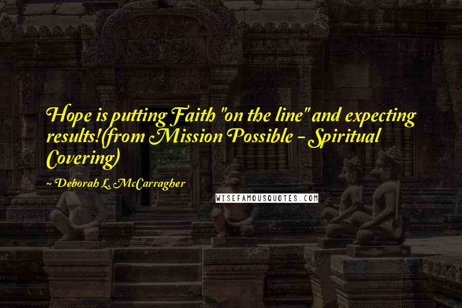 Deborah L. McCarragher quotes: Hope is putting Faith "on the line" and expecting results!(from Mission Possible - Spiritual Covering)