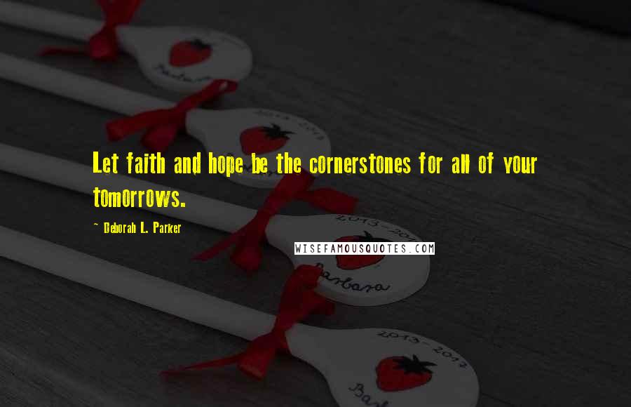 Deborah L. Parker quotes: Let faith and hope be the cornerstones for all of your tomorrows.