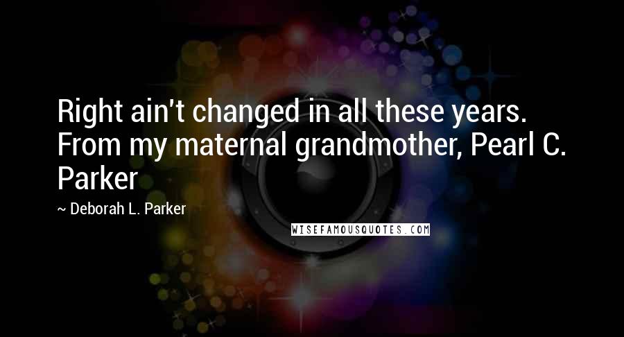 Deborah L. Parker quotes: Right ain't changed in all these years. From my maternal grandmother, Pearl C. Parker