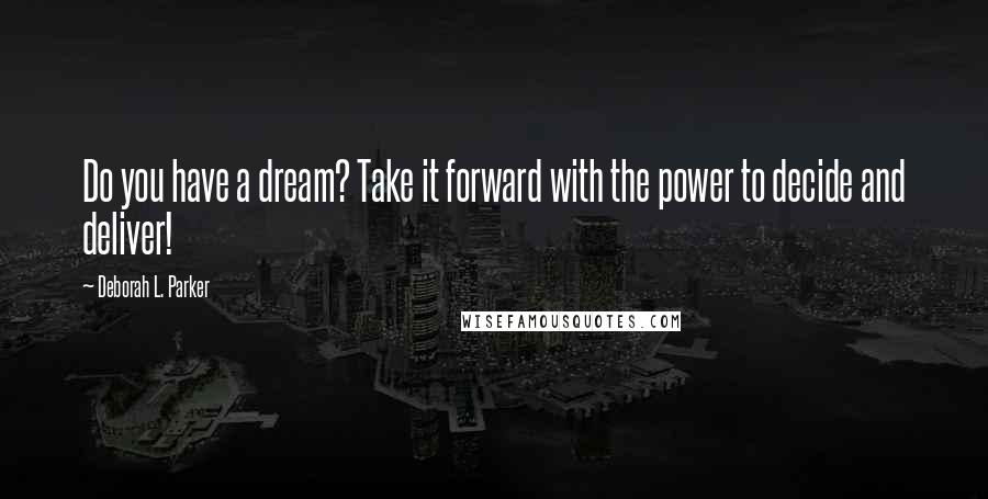 Deborah L. Parker quotes: Do you have a dream? Take it forward with the power to decide and deliver!