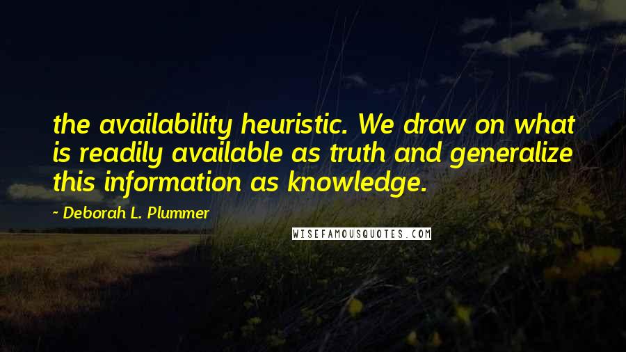 Deborah L. Plummer quotes: the availability heuristic. We draw on what is readily available as truth and generalize this information as knowledge.