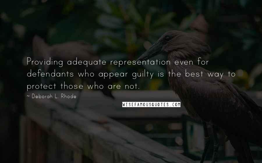 Deborah L. Rhode quotes: Providing adequate representation even for defendants who appear guilty is the best way to protect those who are not.