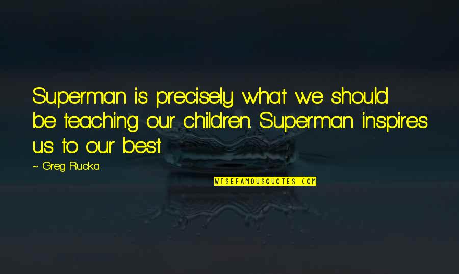 Deborah Lacks Quotes By Greg Rucka: Superman is precisely what we should be teaching Deborah Lacks Quotes By Greg Rucka: Superman is precisely what we should be teaching