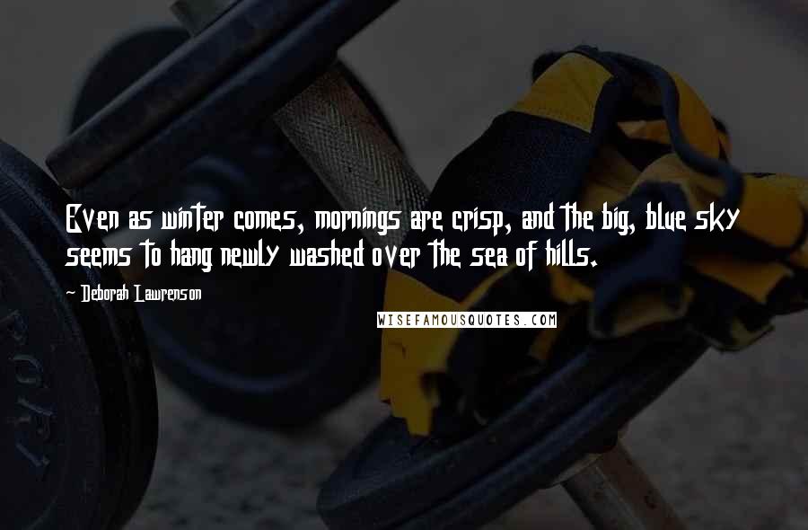 Deborah Lawrenson quotes: Even as winter comes, mornings are crisp, and the big, blue sky seems to hang newly washed over the sea of hills. Deborah Lawrenson quotes: Even as winter comes, mornings are crisp, and the big, blue sky seems to hang newly washed over the sea of hills.
