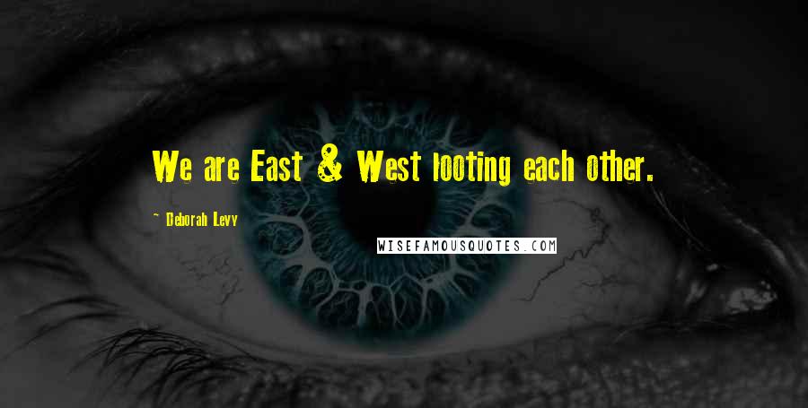 Deborah Levy quotes: We are East & West looting each other.