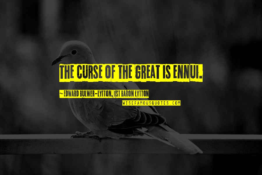 Deborah Mailman Quotes By Edward Bulwer-Lytton, 1st Baron Lytton: The curse of the great is ennui. Deborah Mailman Quotes By Edward Bulwer-Lytton, 1st Baron Lytton: The curse of the great is ennui.