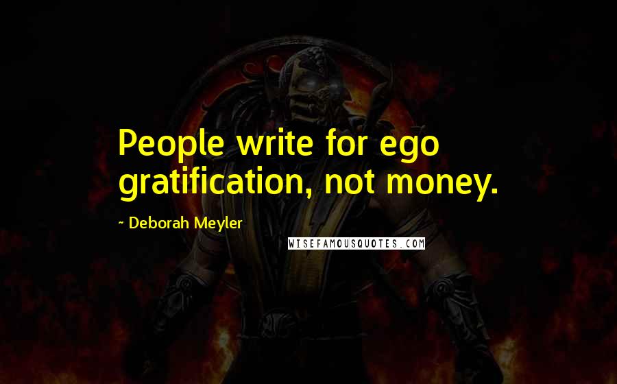 Deborah Meyler quotes: People write for ego gratification, not money.