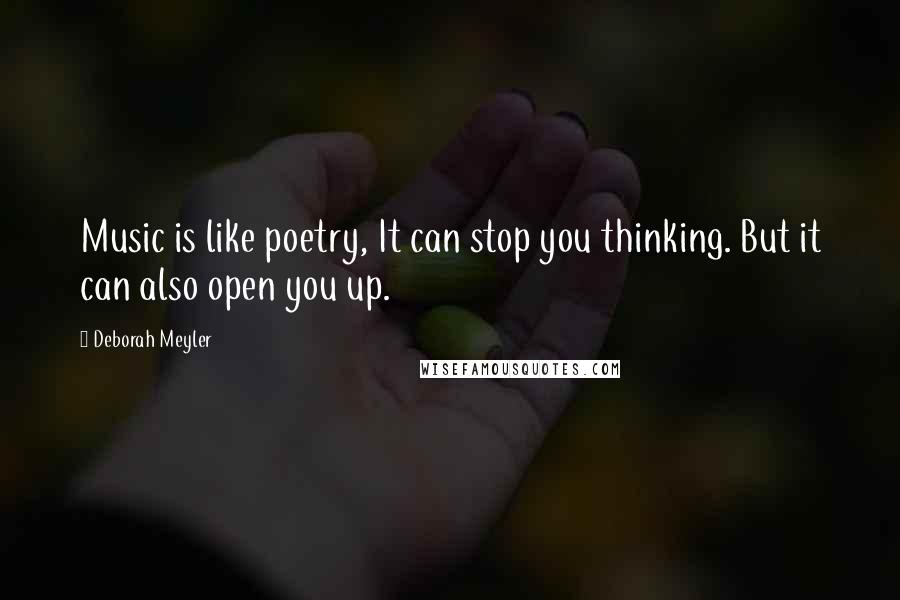 Deborah Meyler quotes: Music is like poetry, It can stop you thinking. But it can also open you up.