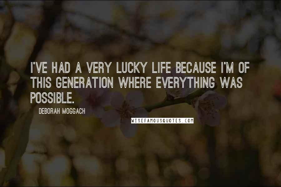 Deborah Moggach quotes: I've had a very lucky life because I'm of this generation where everything was possible.