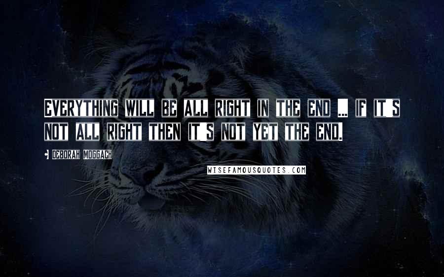 Deborah Moggach quotes: Everything will be all right in the end ... if it's not all right then it's not yet the end.